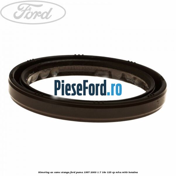 Simering ax came stanga Ford Puma 1997-2003 1.7 16V 125 cp MHA, MHB benzina