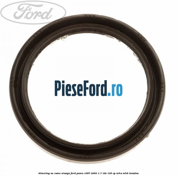 Simering ax came stanga Ford Puma 1997-2003 1.7 16V 125 cp MHA, MHB benzina