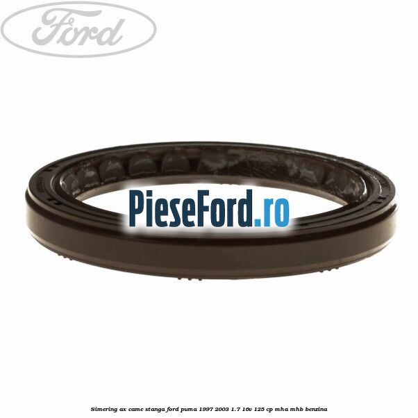 Simering ax came stanga Ford Puma 1997-2003 1.7 16V 125 cp MHA, MHB benzina