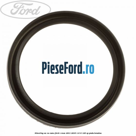 Simering ax cu came Ford C-Max 2011-2015 1.6 Ti 125 cp PNDA benzina