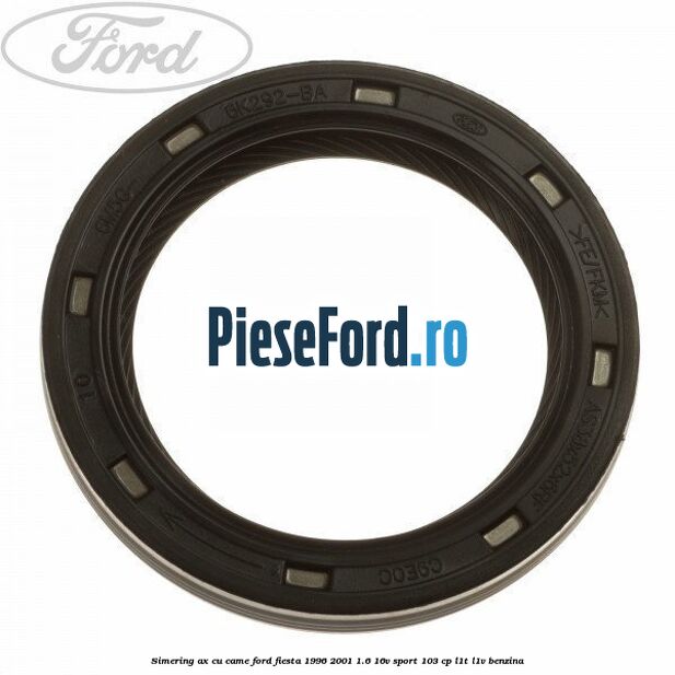 Simering ax cu came Ford Fiesta 1996-2001 1.6 16V Sport 103 cp L1T, L1V benzina