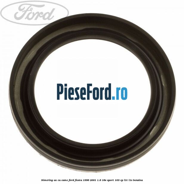 Simering ax cu came Ford Fiesta 1996-2001 1.6 16V Sport 103 cp L1T, L1V benzina