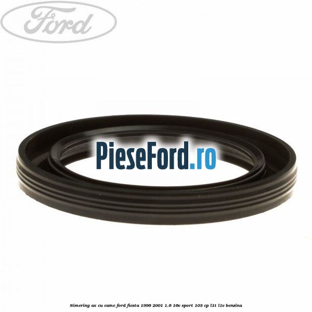 Simering ax cu came Ford Fiesta 1996-2001 1.6 16V Sport 103 cp L1T, L1V benzina