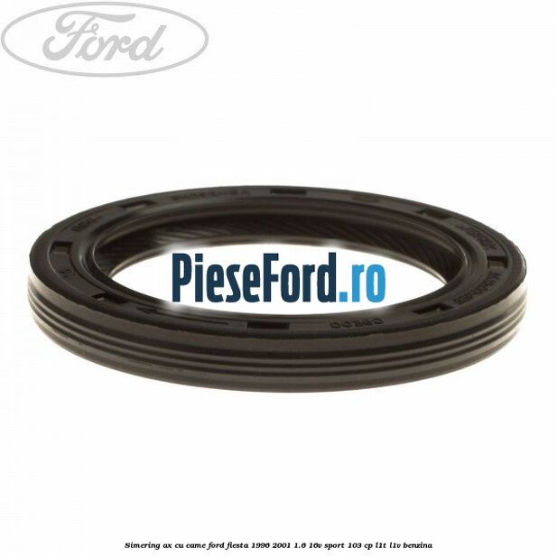 Simering ax cu came Ford Fiesta 1996-2001 1.6 16V Sport 103 cp L1T, L1V benzina