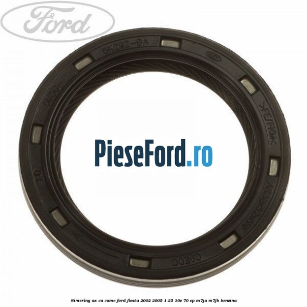 Simering ax cu came Ford Fiesta 2002-2005 1.25 16V 70 cp