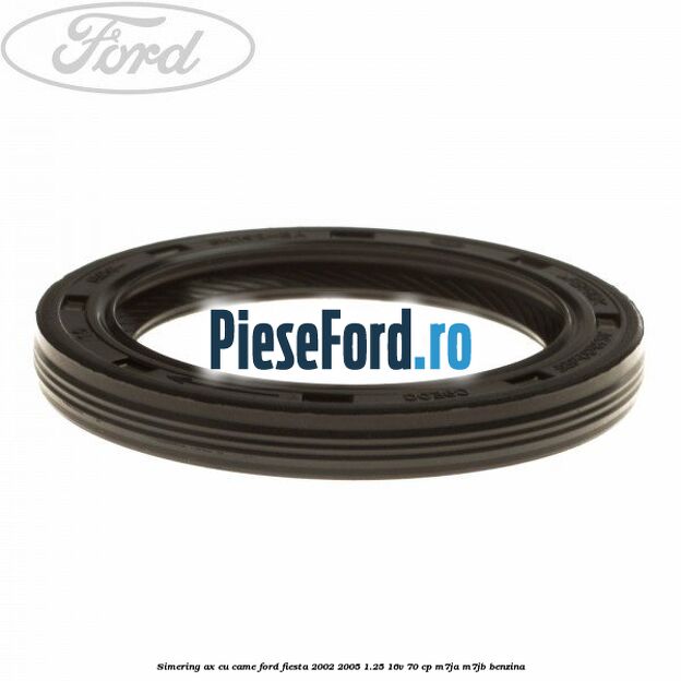 Simering ax cu came Ford Fiesta 2002-2005 1.25 16V 70 cp M7JA, M7JB benzina