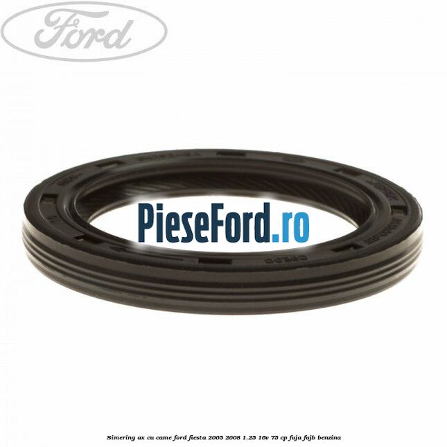 Simering ax cu came Ford Fiesta 2005-2008 1.25 16V 75 cp FUJA, FUJB benzina