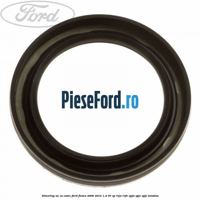 Simering ax cu came Ford Fiesta 2008-2012 1.4 97 cp RTJA, RTJB, SPJA, SPJC, SPJE benzina