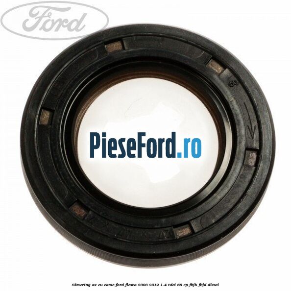 Simering ax cu came Ford Fiesta 2008-2012 1.4 TDCi 68 cp
