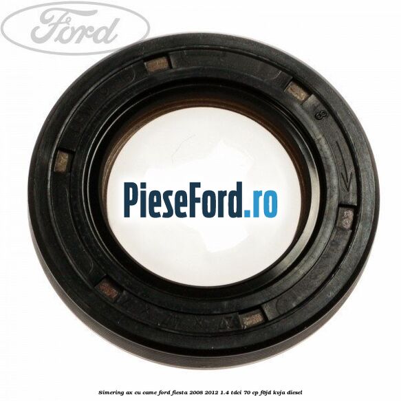 Simering ax cu came Ford Fiesta 2008-2012 1.4 TDCi 70 cp F6JD, KVJA diesel