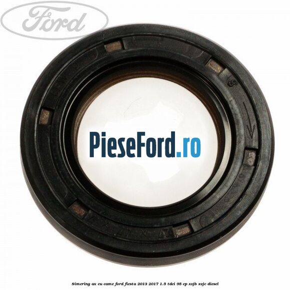 Simering ax cu came Ford Fiesta 2013-2017 1.5 TDCi 95 cp