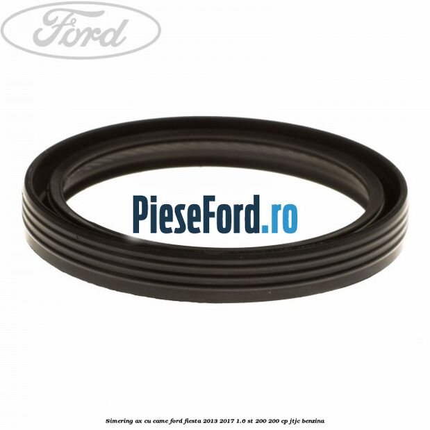 Simering ax cu came Ford Fiesta 2013-2017 1.6 ST 200 200 cp JTJC benzina