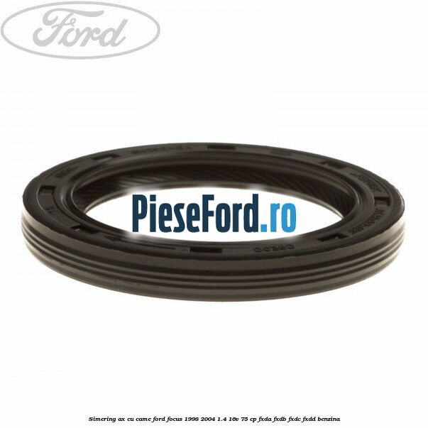 Simering ax cu came Ford Focus 1998-2004 1.4 16V 75 cp FXDA, FXDB, FXDC, FXDD benzina