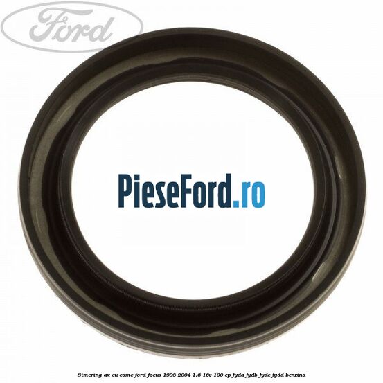 Simering ax cu came Ford Focus 1998-2004 1.6 16V 100 cp FYDA, FYDB, FYDC, FYDD benzina