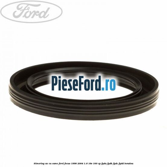Simering ax cu came Ford Focus 1998-2004 1.6 16V 100 cp FYDA, FYDB, FYDC, FYDD benzina