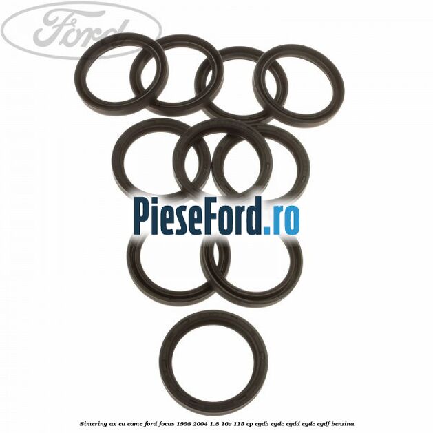 Simering ax cu came Ford Focus 1998-2004 1.8 16V 115 cp EYDB, EYDC, EYDD, EYDE, EYDF benzina