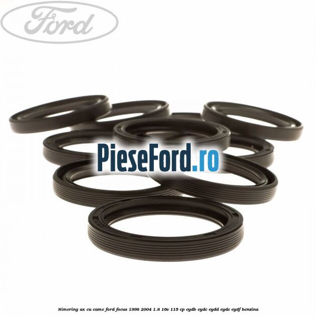 Simering ax cu came Ford Focus 1998-2004 1.8 16V 115 cp EYDB, EYDC, EYDD, EYDE, EYDF benzina