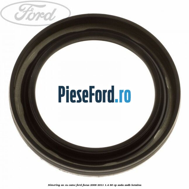 Simering ax cu came Ford Focus 2008-2011 1.4 80 cp ASDA, ASDB benzina