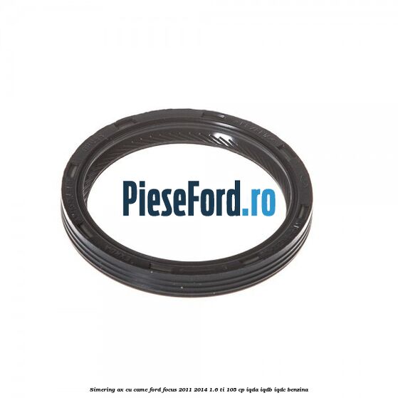 Simering ax cu came Ford Focus 2011-2014 1.6 Ti 105 cp IQDA, IQDB, IQDC benzina