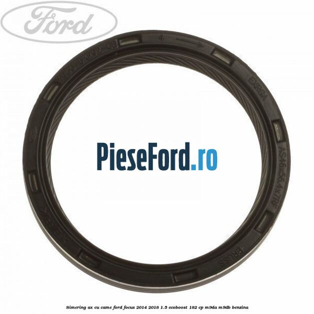 Simering ax cu came Ford Focus 2014-2018 1.5 EcoBoost 182 cp