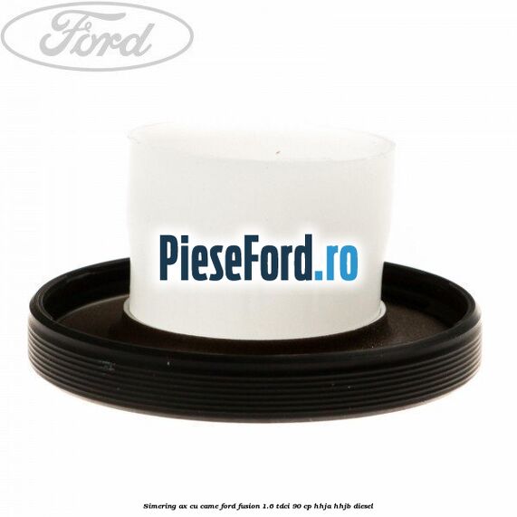 Simering ax cu came Ford Fusion 1.6 TDCi 90 cp HHJA, HHJB diesel