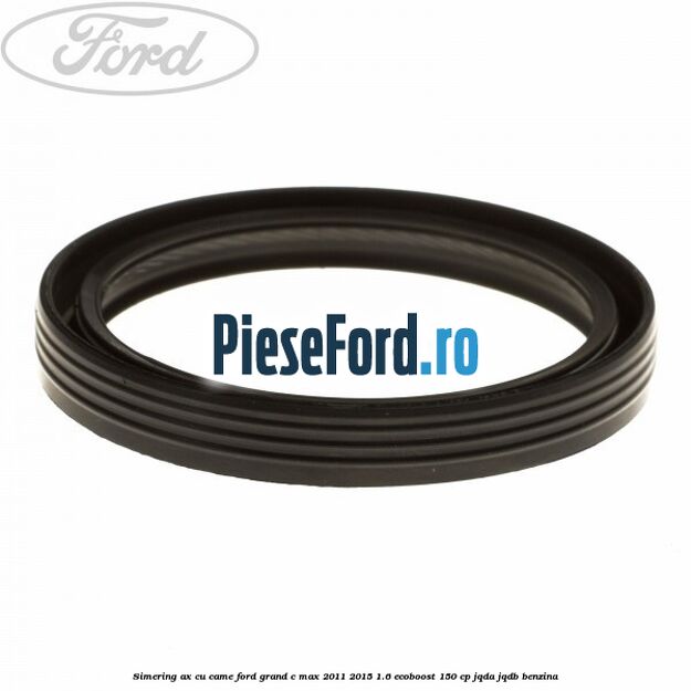 Simering ax cu came Ford Grand C-Max 2011-2015 1.6 EcoBoost 150 cp JQDA, JQDB benzina