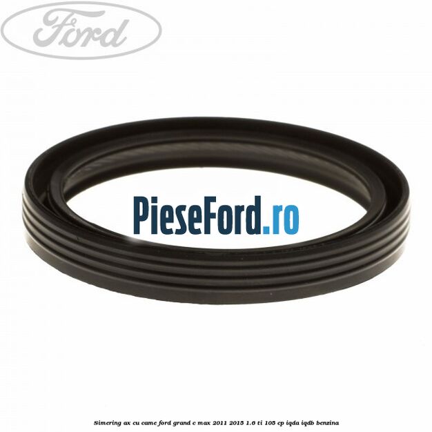 Simering ax cu came Ford Grand C-Max 2011-2015 1.6 Ti 105 cp IQDA, IQDB benzina
