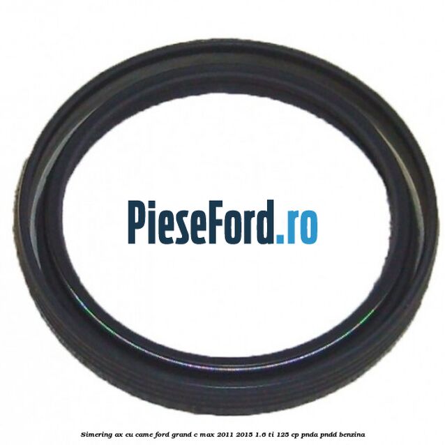 Simering ax cu came Ford Grand C-Max 2011-2015 1.6 Ti 125 cp PNDA, PNDD benzina