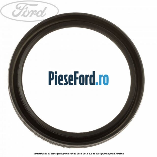 Simering ax cu came Ford Grand C-Max 2011-2015 1.6 Ti 125 cp PNDA, PNDD benzina