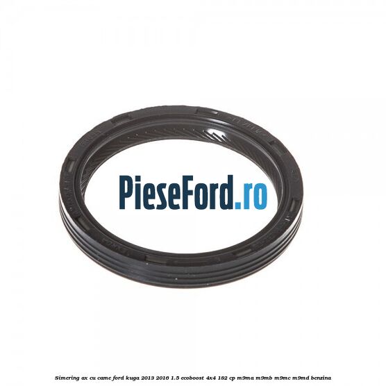 Simering ax cu came Ford Kuga 2013-2016 1.5 EcoBoost 4x4 182 cp M9MA, M9MB, M9MC, M9MD benzina