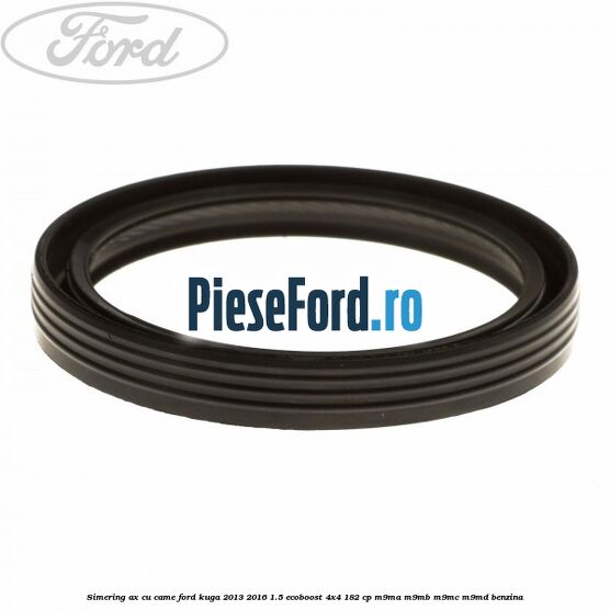 Simering ax cu came Ford Kuga 2013-2016 1.5 EcoBoost 4x4 182 cp M9MA, M9MB, M9MC, M9MD benzina