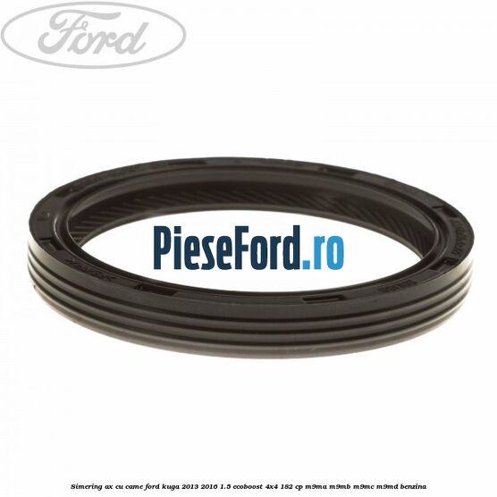 Simering ax cu came Ford Kuga 2013-2016 1.5 EcoBoost 4x4 182 cp M9MA, M9MB, M9MC, M9MD benzina