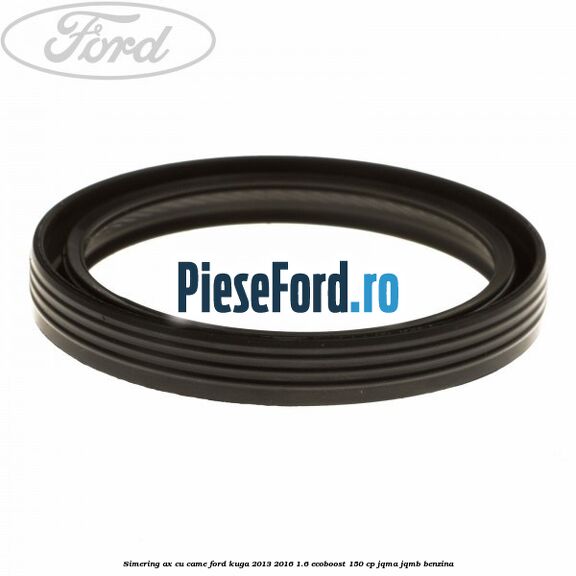 Simering ax cu came Ford Kuga 2013-2016 1.6 EcoBoost 150 cp JQMA, JQMB benzina