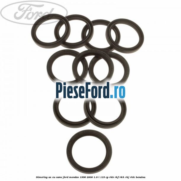 Simering ax cu came Ford Mondeo 1996-2000 1.8 i 115 cp Simering ax cu came Ford Mondeo 1996-2000 1.8 i 115 cp RKB, RKF, RKH, RKJ, RKK benzina