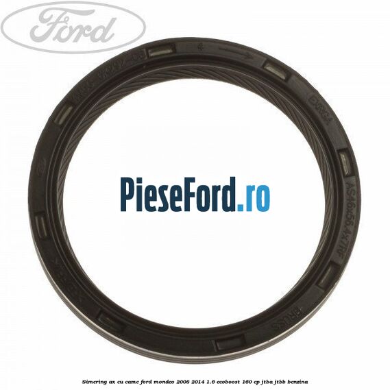 Simering ax cu came Ford Mondeo 2008-2014 1.6 EcoBoost 160 cp JTBA, JTBB benzina