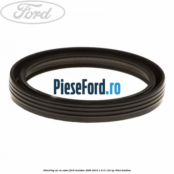 Simering ax cu came Ford Mondeo 2008-2014 1.6 Ti 110 cp RHBA benzina