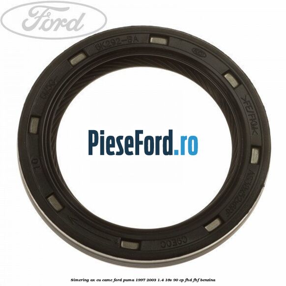 Simering ax cu came Ford Puma 1997-2003 1.4 16V 90 cp FHD, FHF benzina