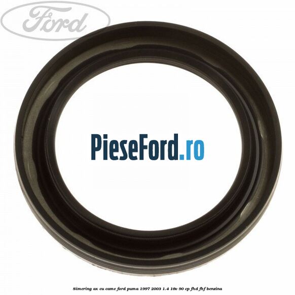 Simering ax cu came Ford Puma 1997-2003 1.4 16V 90 cp FHD, FHF benzina
