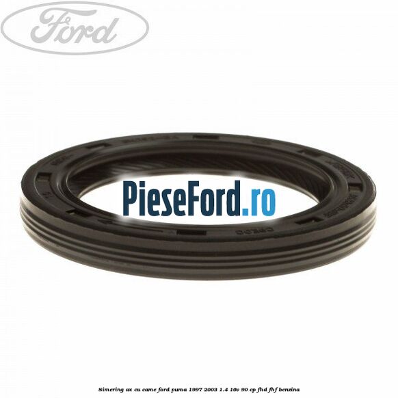 Simering ax cu came Ford Puma 1997-2003 1.4 16V 90 cp FHD, FHF benzina