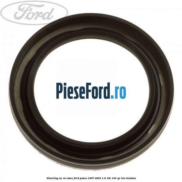 Simering ax cu came Ford Puma 1997-2003 1.6 16V 103 cp L1W benzina