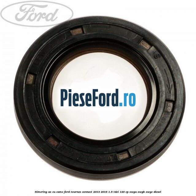 Simering ax cu came Ford Tourneo Connect 2013-2018 1.5 TDCi 120 cp XWGA, XWGB, XWGC diesel