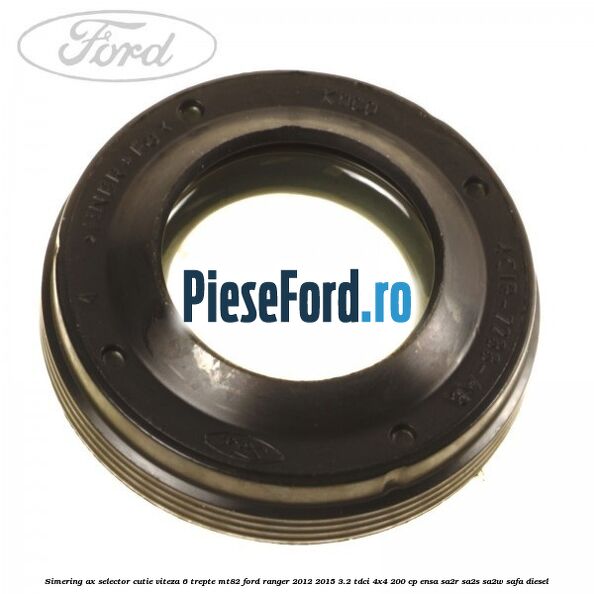 Simering ax selector cutie viteza 6 trepte MT82 Ford Ranger 2012-2015 3.2 TDCi 4x4 200 cp Simering ax selector cutie viteza 6 trepte MT82 Ford Ranger 2012-2015 3.2 TDCi 4x4 200 cp ENSA, SA2R, SA2S, SA2W, SAFA diesel