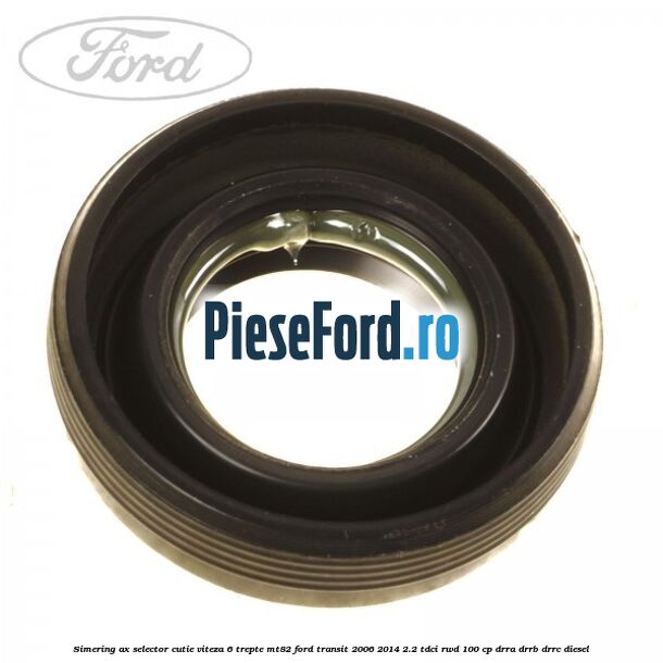 Simering ax selector cutie viteza 6 trepte MT82 Ford Transit 2006-2014 2.2 TDCi RWD 100 cp DRRA, DRRB, DRRC diesel