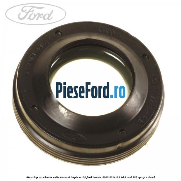 Simering ax selector cutie viteza 6 trepte MT82 Ford Transit 2006-2014 2.2 TDCi RWD 125 cp CYRA diesel