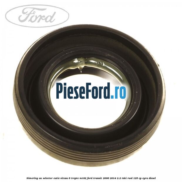 Simering ax selector cutie viteza 6 trepte MT82 Ford Transit 2006-2014 2.2 TDCi RWD 125 cp CYRA diesel