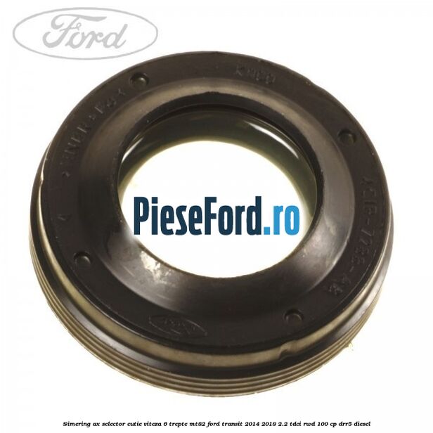 Simering ax selector cutie viteza 6 trepte MT82 Ford Transit 2014-2018 2.2 TDCi RWD 100 cp DRR5 diesel