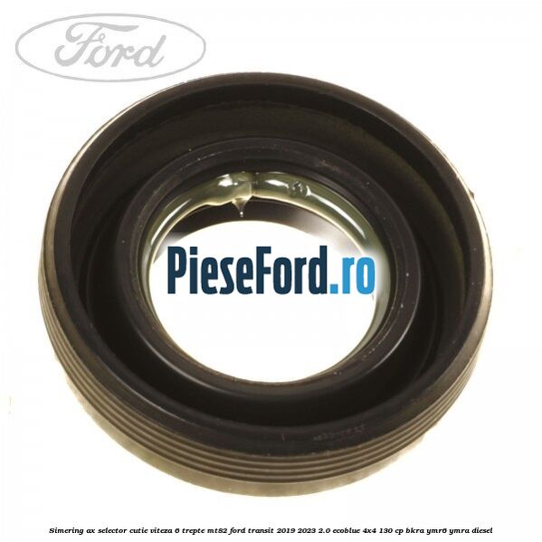 Simering ax selector cutie viteza 6 trepte MT82 Ford Transit 2019-2023 2.0 EcoBlue 4x4 130 cp Simering ax selector cutie viteza 6 trepte MT82 Ford Transit 2019-2023 2.0 EcoBlue 4x4 130 cp BKRA, YMR6, YMRA diesel