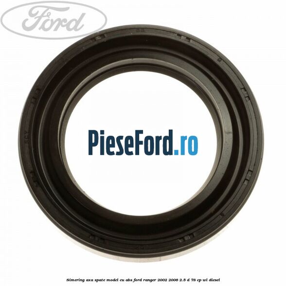 Simering axa spate model cu ABS Ford Ranger 2002-2006 2.5 D 78 cp WL diesel