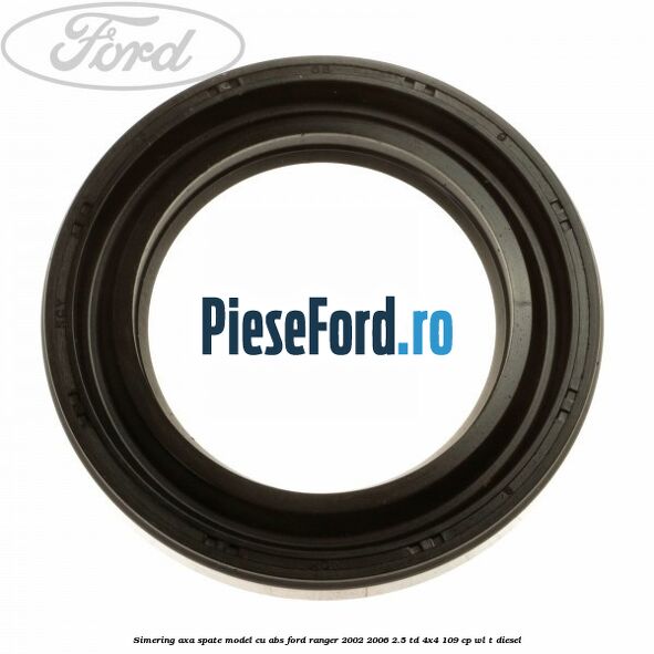 Simering axa spate model cu ABS Ford Ranger 2002-2006 2.5 TD 4x4 109 cp WL-T diesel