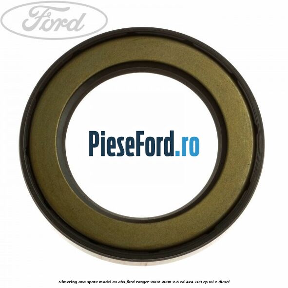 Simering axa spate model cu ABS Ford Ranger 2002-2006 2.5 TD 4x4 109 cp WL-T diesel